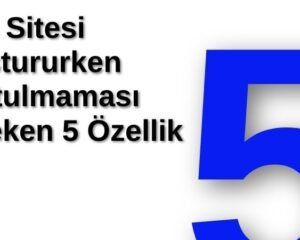 Web Sitesi Oluştururken Unutulmaması Gereken 5 Özellik