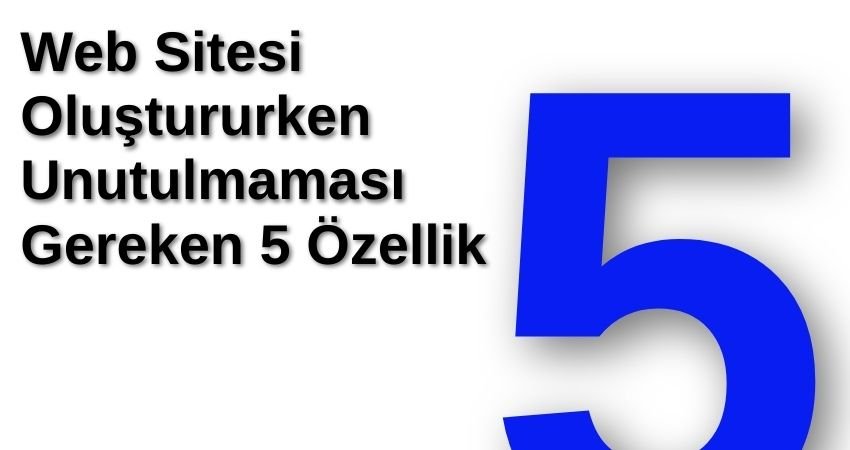 Web Sitesi Oluştururken Unutulmaması Gereken 5 Özellik